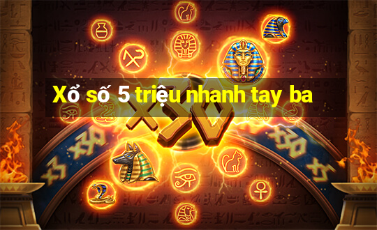 Xổ số 5 triệu nhanh tay ba