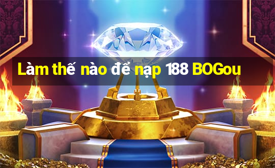 Làm thế nào để nạp 188 BOGou