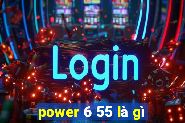 power 6 55 là gì