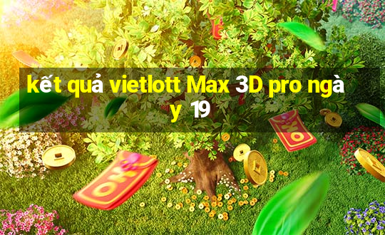 kết quả vietlott Max 3D pro ngày 19