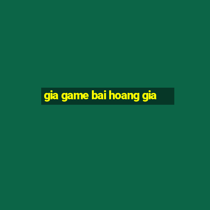 gia game bai hoang gia