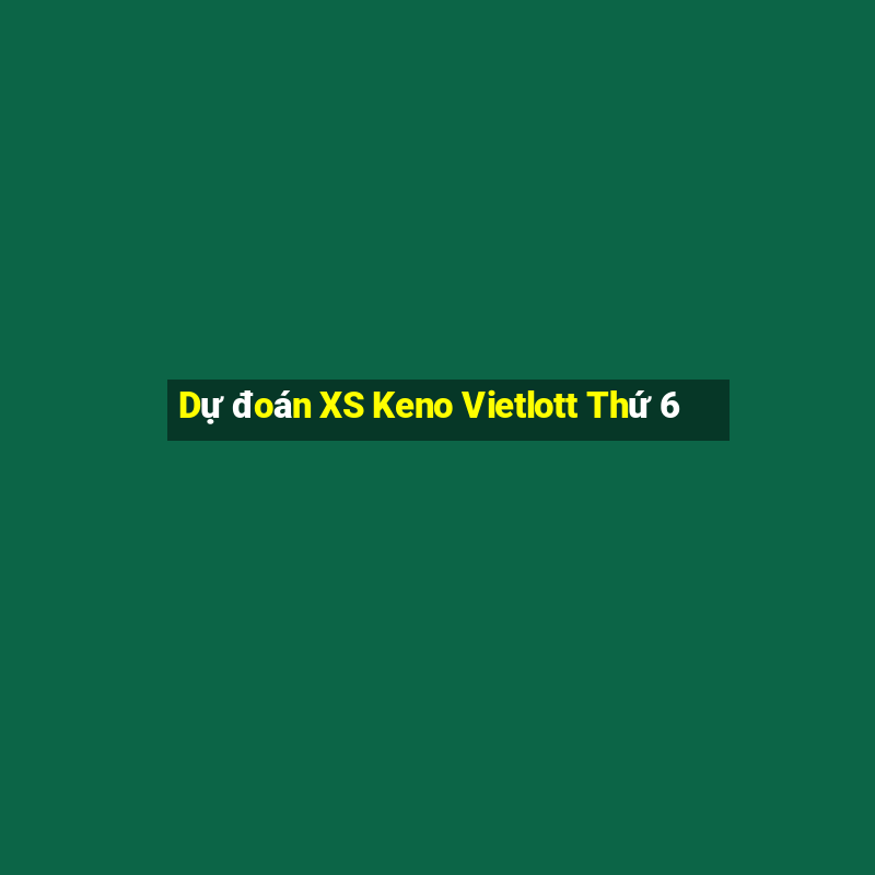 Dự đoán XS Keno Vietlott Thứ 6