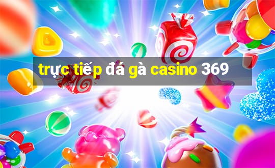 trực tiếp đá gà casino 369