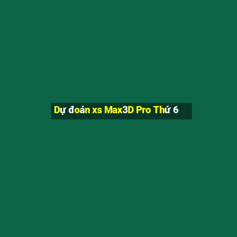 Dự đoán xs Max3D Pro Thứ 6