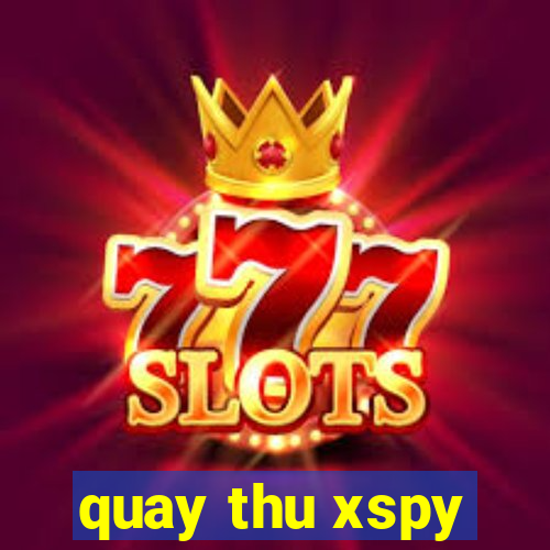 quay thu xspy