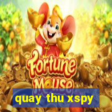 quay thu xspy