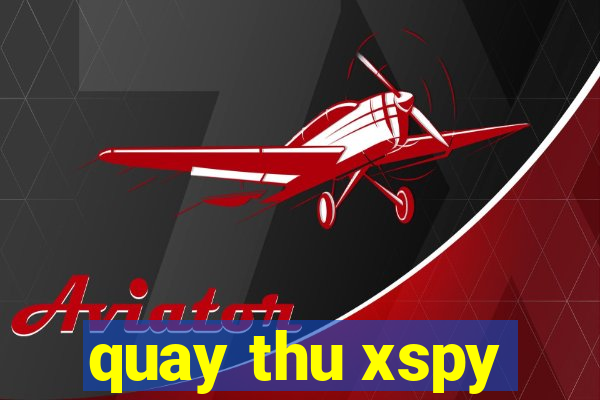 quay thu xspy