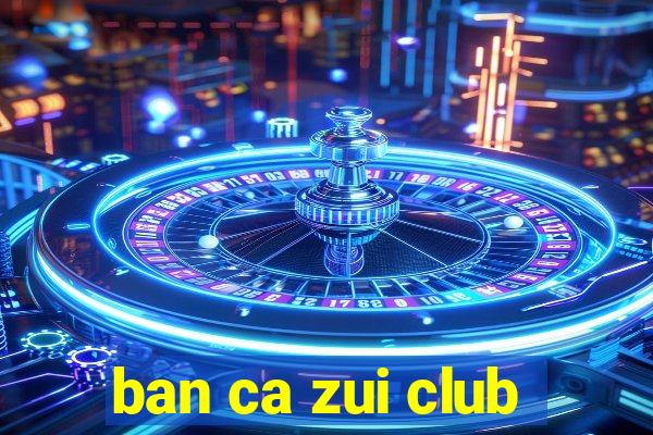 ban ca zui club