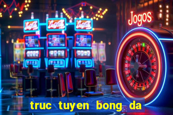 truc tuyen bong da k pc