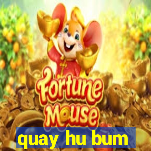 quay hu bum