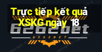 Trực tiếp kết quả XSKG ngày 18