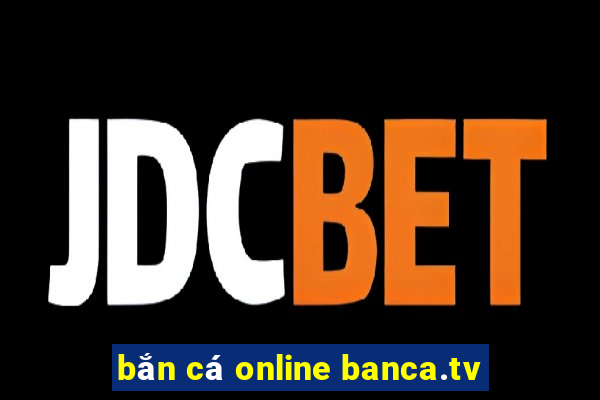 bắn cá online banca.tv