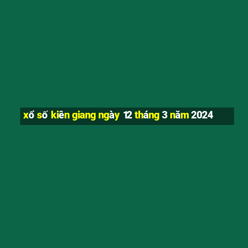 xổ số kiên giang ngày 12 tháng 3 năm 2024