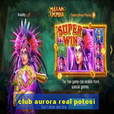 club aurora real potosi