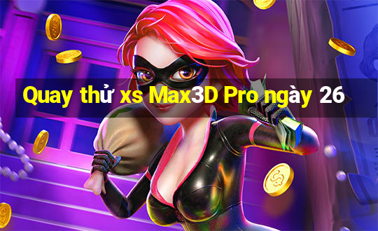 Quay thử xs Max3D Pro ngày 26