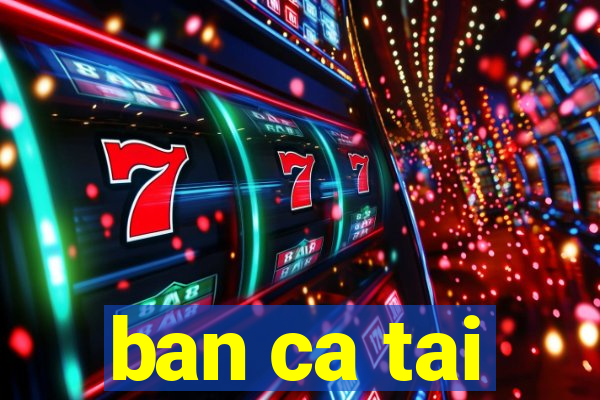 ban ca tai