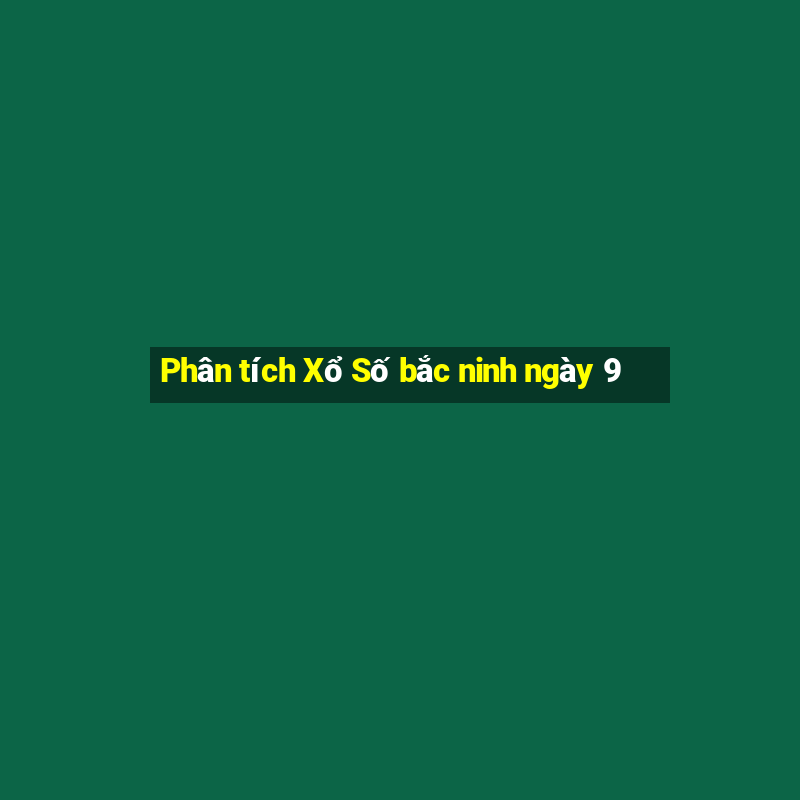 Phân tích Xổ Số bắc ninh ngày 9