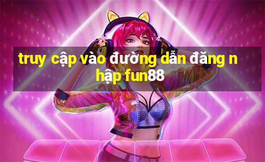 truy cập vào đường dẫn đăng nhập fun88