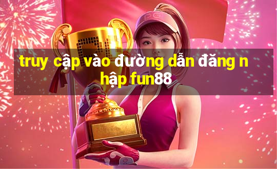 truy cập vào đường dẫn đăng nhập fun88