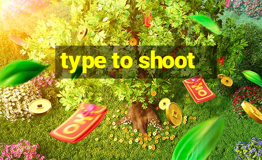 type to shoot