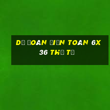 Dự Đoán Điện Toán 6x36 thứ tư