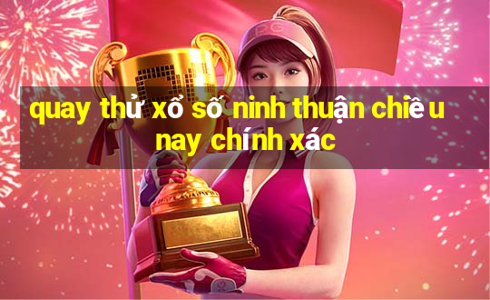 quay thử xổ số ninh thuận chiều nay chính xác