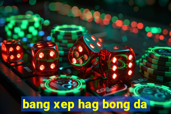 bang xep hag bong da