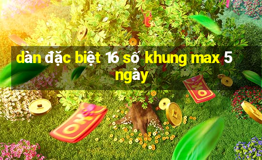 dàn đặc biệt 16 số khung max 5 ngày