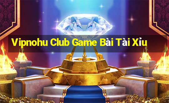 Vipnohu Club Game Bài Tài Xỉu