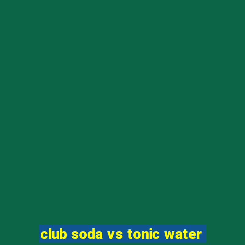 club soda vs tonic water