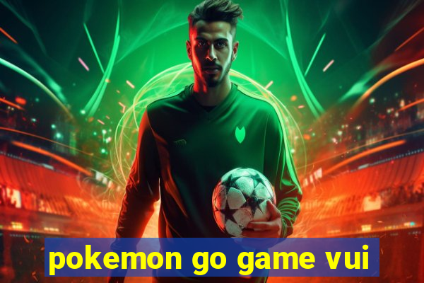 pokemon go game vui