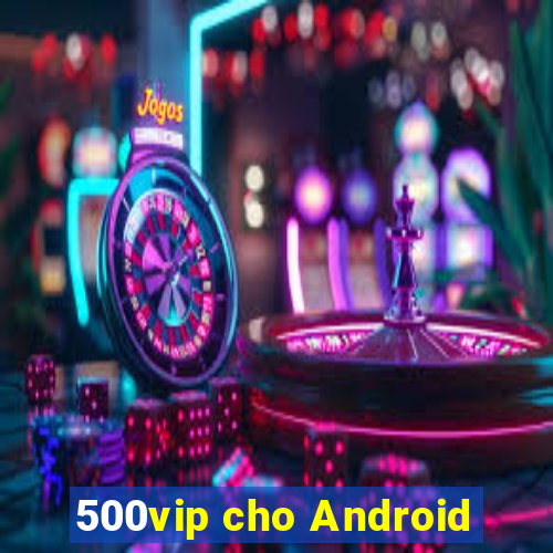 500vip cho Android