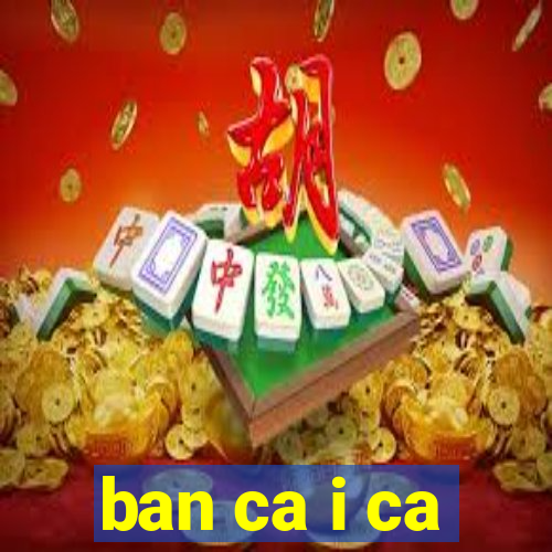 ban ca i ca