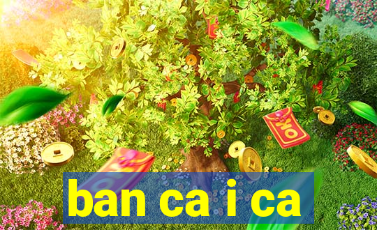 ban ca i ca