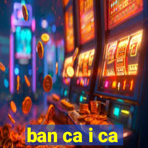 ban ca i ca