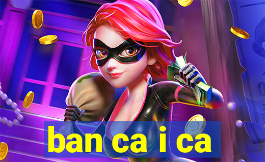 ban ca i ca