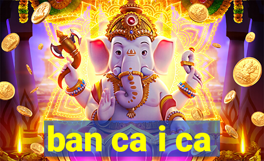 ban ca i ca