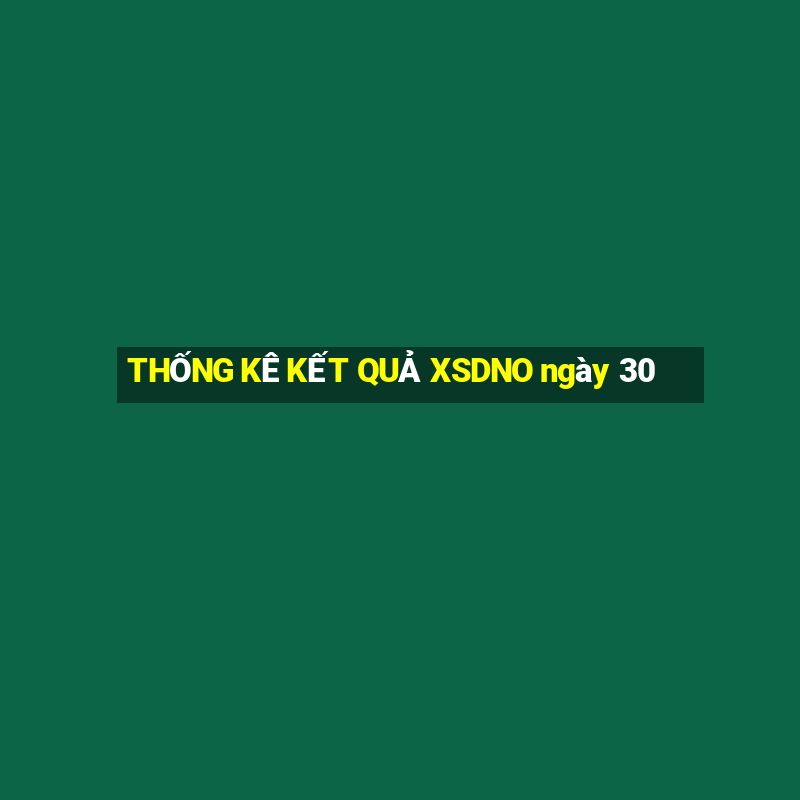 THỐNG KÊ KẾT QUẢ XSDNO ngày 30