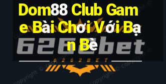 Dom88 Club Game Bài Chơi Với Bạn Bè