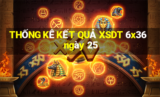 THỐNG KÊ KẾT QUẢ XSDT 6x36 ngày 25