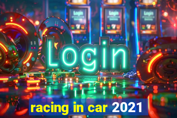 racing in car 2021