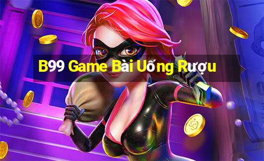 B99 Game Bài Uống Rượu