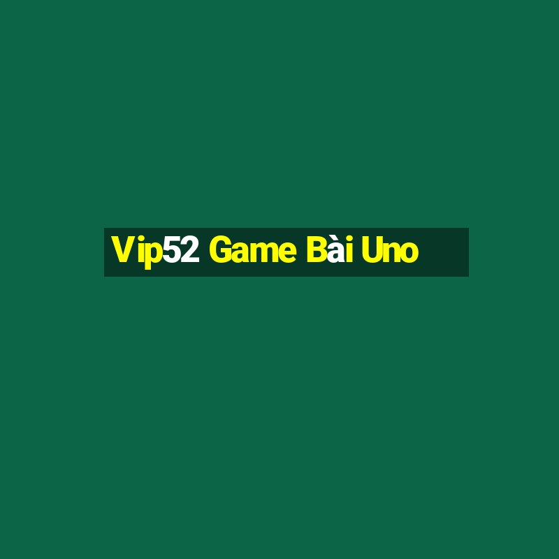 Vip52 Game Bài Uno