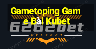 Gametoping Game Bài Kubet