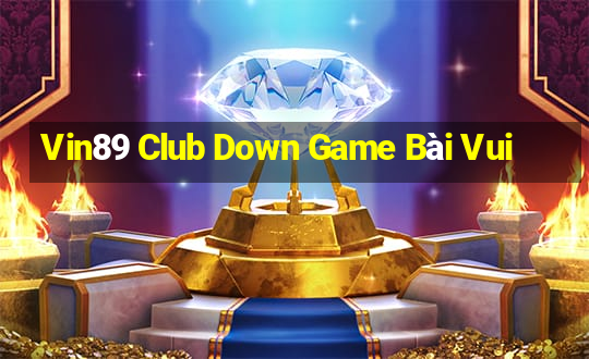 Vin89 Club Down Game Bài Vui