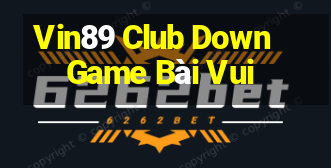 Vin89 Club Down Game Bài Vui