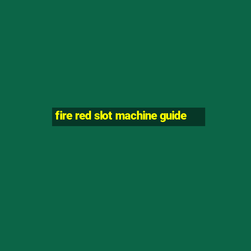 fire red slot machine guide