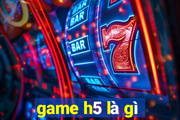 game h5 là gì