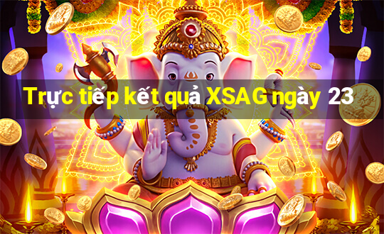 Trực tiếp kết quả XSAG ngày 23