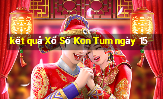 kết quả Xổ Số Kon Tum ngày 15